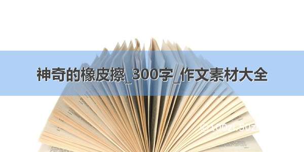 神奇的橡皮擦_300字_作文素材大全