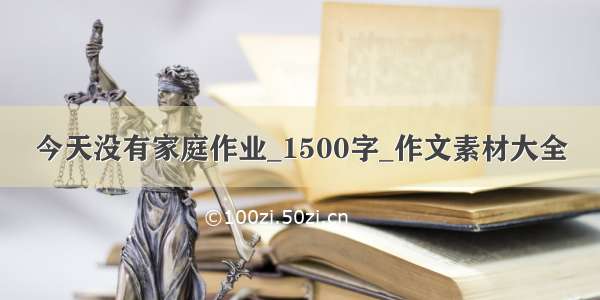 今天没有家庭作业_1500字_作文素材大全