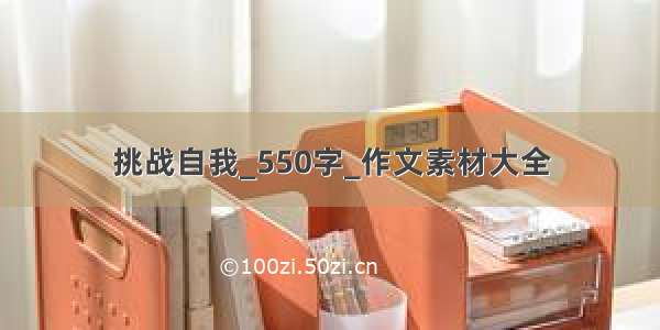 挑战自我_550字_作文素材大全