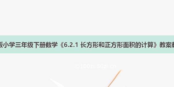 新苏教版小学三年级下册数学《6.2.1 长方形和正方形面积的计算》教案教学设计