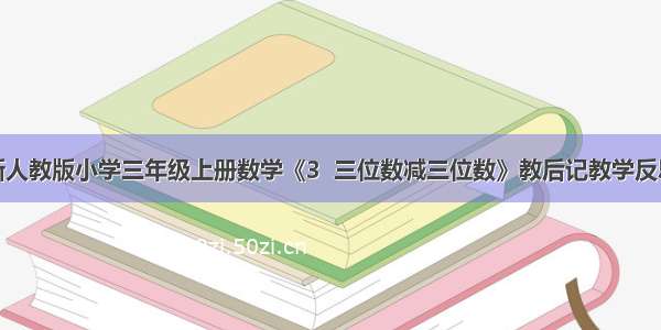 新人教版小学三年级上册数学《3  三位数减三位数》教后记教学反思