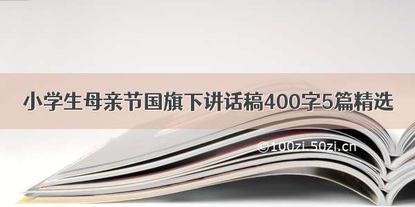 小学生母亲节国旗下讲话稿400字5篇精选