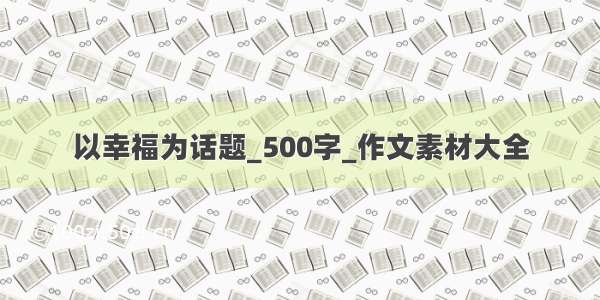 以幸福为话题_500字_作文素材大全