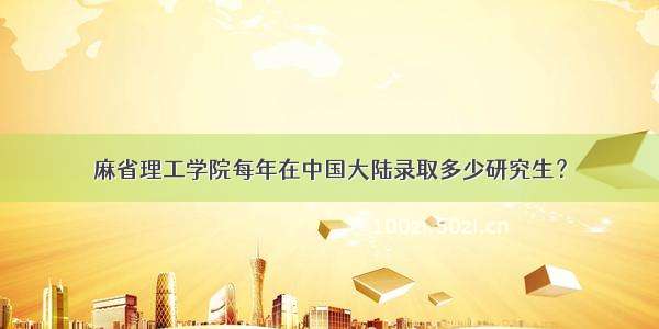 麻省理工学院每年在中国大陆录取多少研究生？