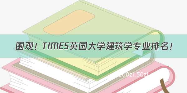 围观！TIMES英国大学建筑学专业排名！