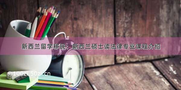 新西兰留学移民：新西兰硕士读法律专业课程介绍