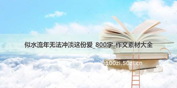 似水流年无法冲淡这份爱_800字_作文素材大全