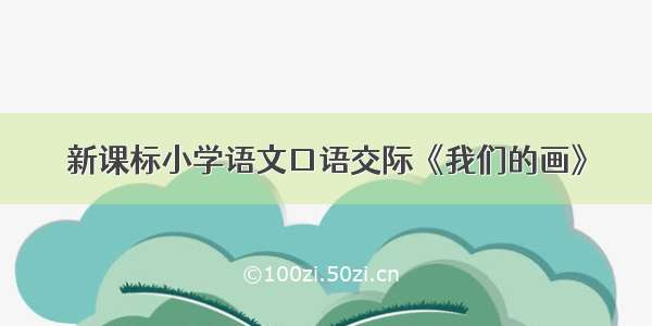 新课标小学语文口语交际《我们的画》