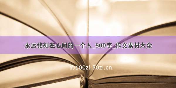 永远铭刻在心间的一个人_800字_作文素材大全