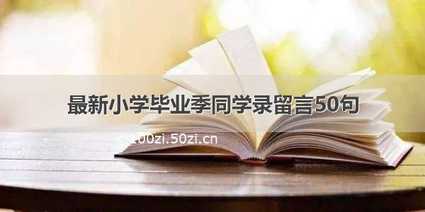 最新小学毕业季同学录留言50句