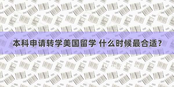 本科申请转学美国留学 什么时候最合适？