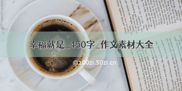 幸福就是_450字_作文素材大全