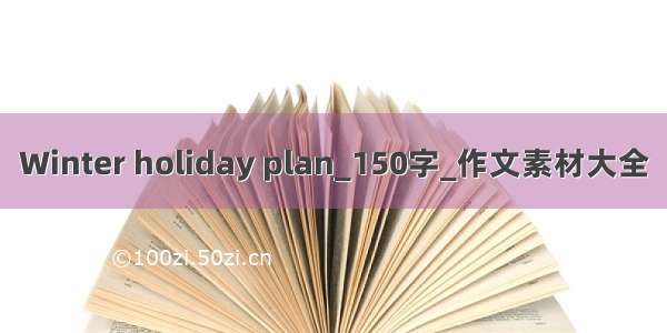 Winter holiday plan_150字_作文素材大全