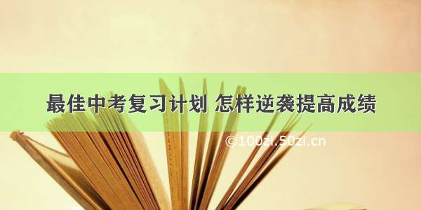 最佳中考复习计划 怎样逆袭提高成绩