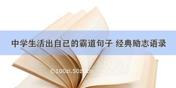 中学生活出自己的霸道句子 经典励志语录