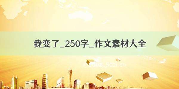 我变了_250字_作文素材大全