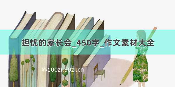 担忧的家长会_450字_作文素材大全