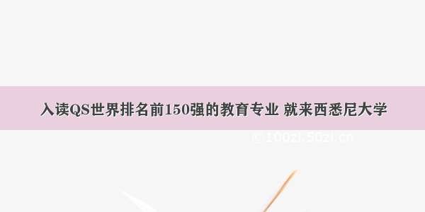 入读QS世界排名前150强的教育专业 就来西悉尼大学