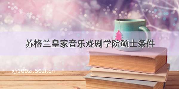 苏格兰皇家音乐戏剧学院硕士条件