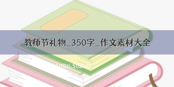 教师节礼物_350字_作文素材大全