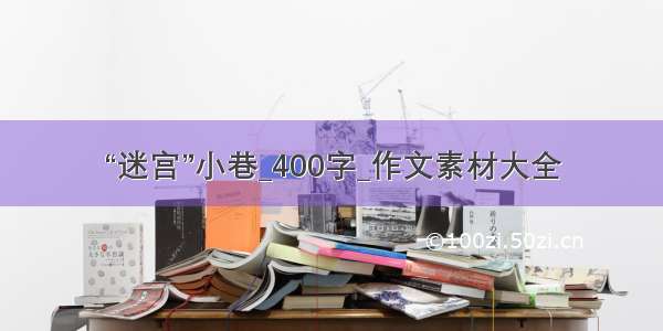 “迷宫”小巷_400字_作文素材大全