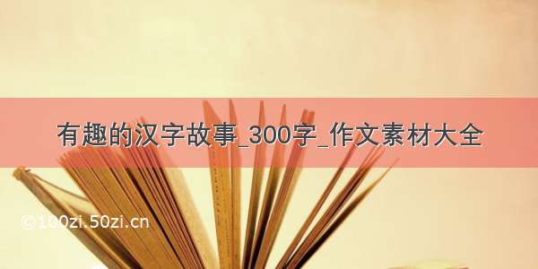 有趣的汉字故事_300字_作文素材大全