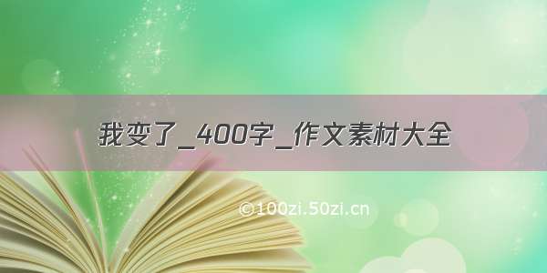 我变了_400字_作文素材大全