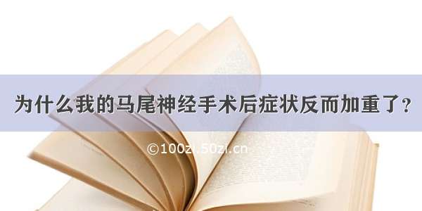 为什么我的马尾神经手术后症状反而加重了？