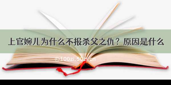 上官婉儿为什么不报杀父之仇？原因是什么