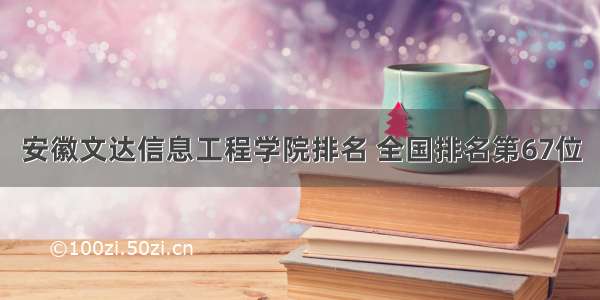 安徽文达信息工程学院排名 全国排名第67位