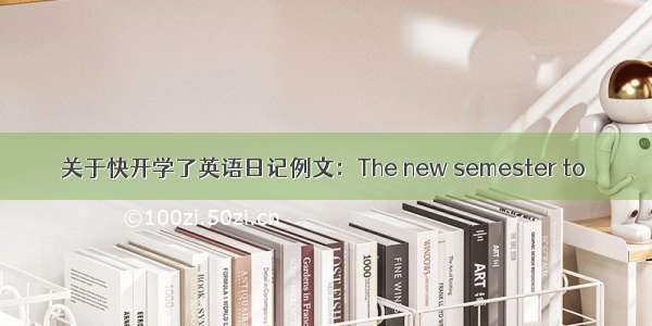 关于快开学了英语日记例文：The new semester to