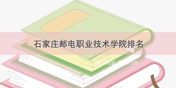 石家庄邮电职业技术学院排名