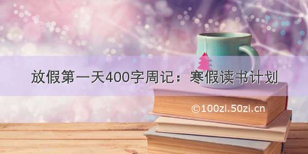 放假第一天400字周记：寒假读书计划