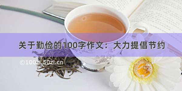 关于勤俭的100字作文：大力提倡节约