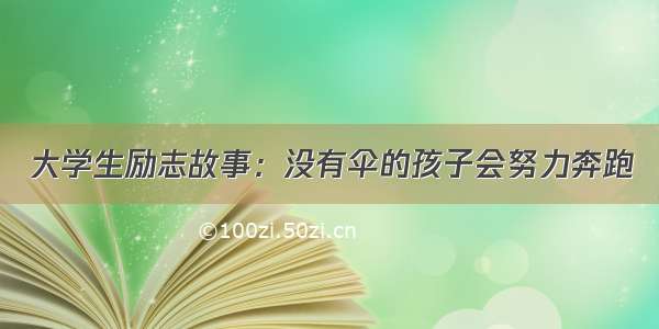 大学生励志故事：没有伞的孩子会努力奔跑