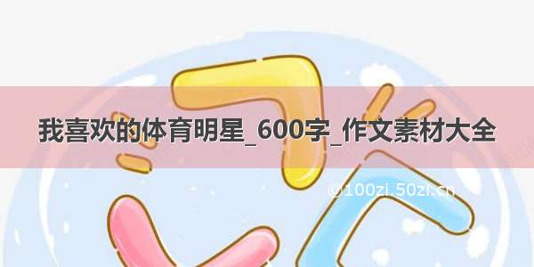 我喜欢的体育明星_600字_作文素材大全