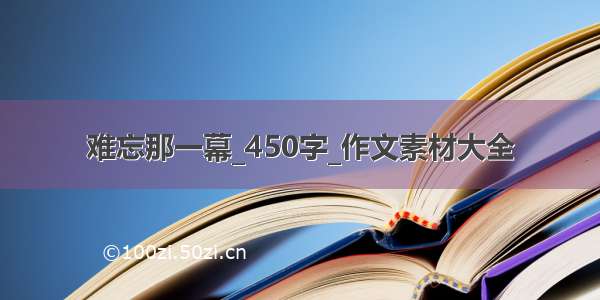 难忘那一幕_450字_作文素材大全