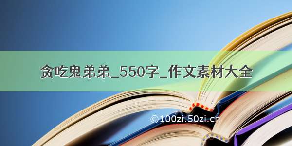 贪吃鬼弟弟_550字_作文素材大全