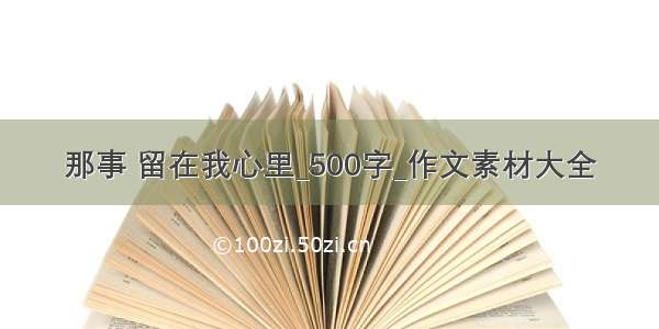 那事 留在我心里_500字_作文素材大全