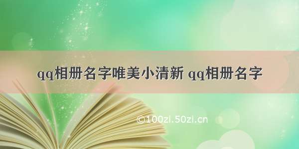 qq相册名字唯美小清新 qq相册名字