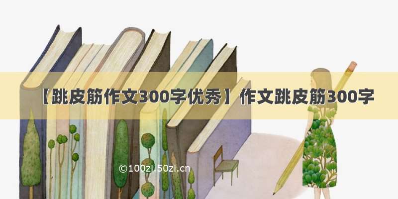 【跳皮筋作文300字优秀】作文跳皮筋300字