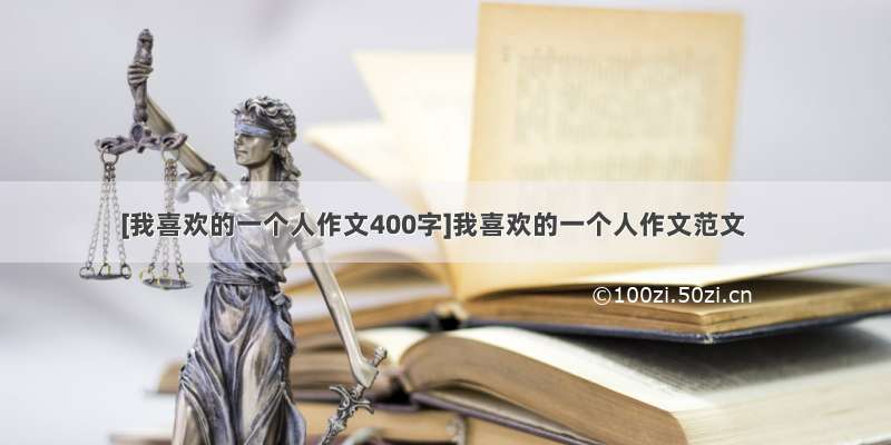 [我喜欢的一个人作文400字]我喜欢的一个人作文范文