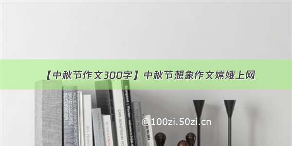 【中秋节作文300字】中秋节想象作文嫦娥上网