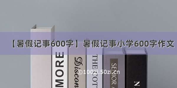 【暑假记事600字】暑假记事小学600字作文