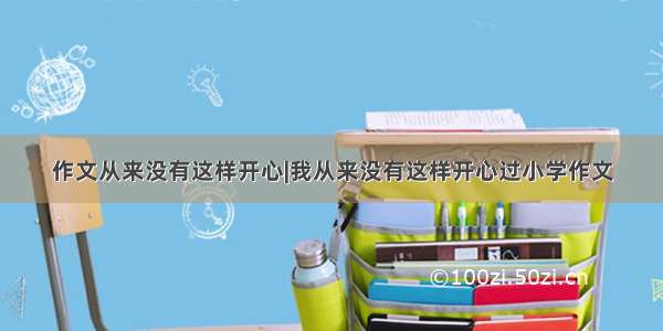 作文从来没有这样开心|我从来没有这样开心过小学作文