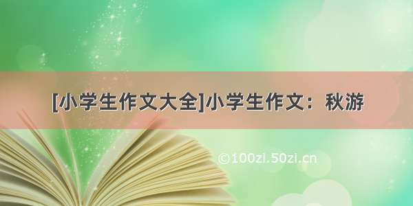 [小学生作文大全]小学生作文：秋游