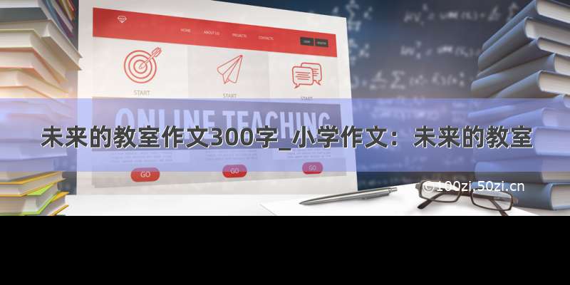 未来的教室作文300字_小学作文：未来的教室