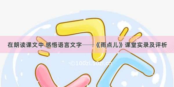 在朗读课文中 感悟语言文字──《雨点儿》课堂实录及评析