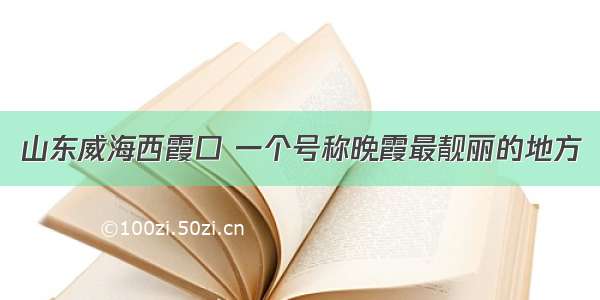 山东威海西霞口 一个号称晚霞最靓丽的地方