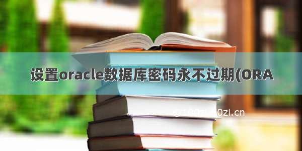 设置oracle数据库密码永不过期(ORA